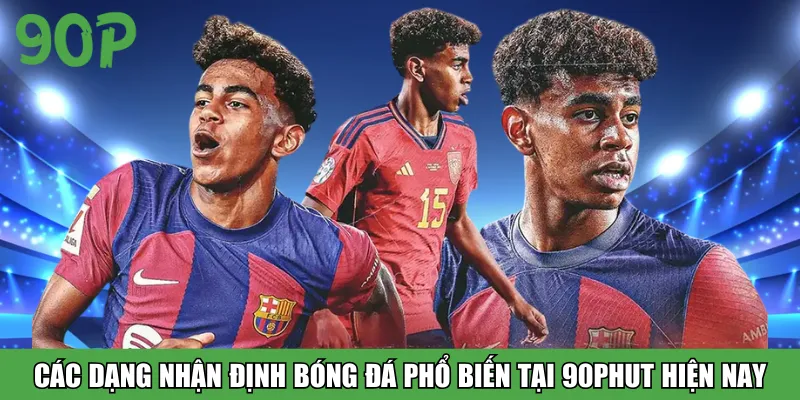 Các dạng nhận định bóng đá phổ biến tại 90Phut hiện nay