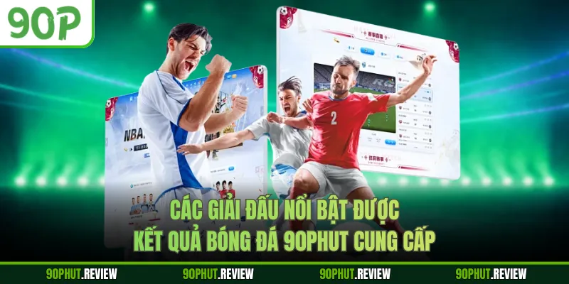 Các giải đấu nổi bật được kết quả bóng đá 90Phut cung cấp