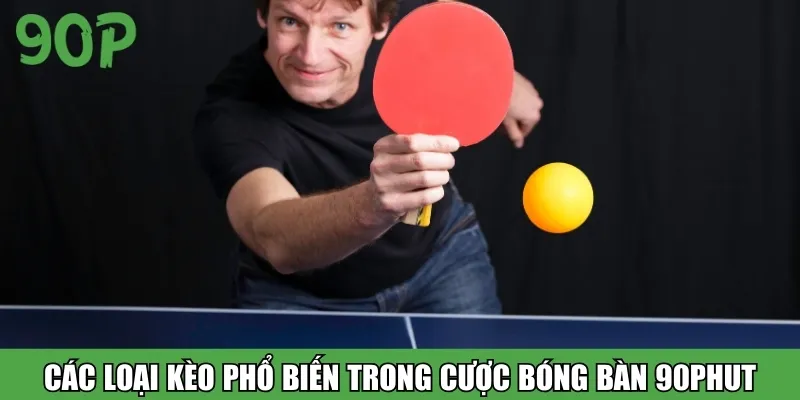 Các loại kèo phổ biến trong cược bóng bàn 90Phut