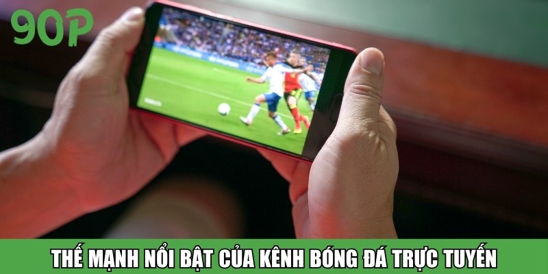 Thế mạnh nổi bật của kênh bóng đá trực tuyến