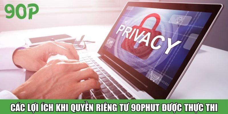 Các lợi ích khi quyền riêng tư 90Phut được thực thi
