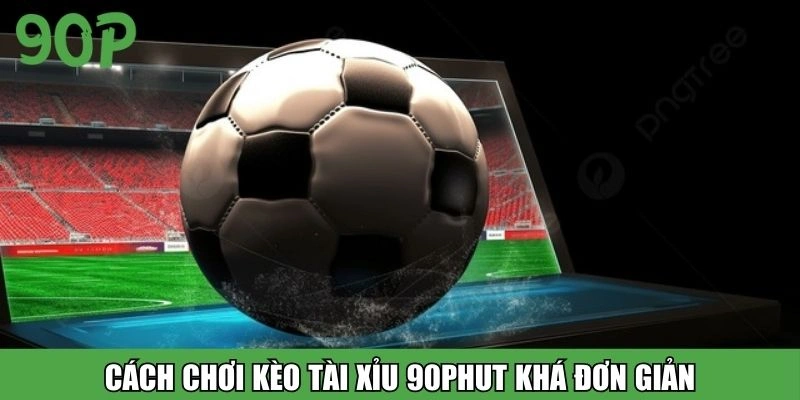 Cách chơi kèo tài xỉu 90Phut khá đơn giản