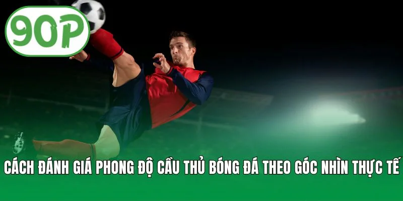 Cách đánh giá phong độ cầu thủ bóng đá theo góc nhìn thực tế