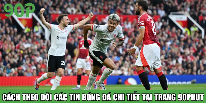 Cách theo dõi các tin bóng đá chi tiết tại trang 90phut