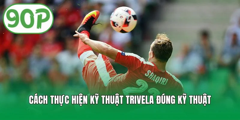 Cách thực hiện kỹ thuật trivela đúng kỹ thuật