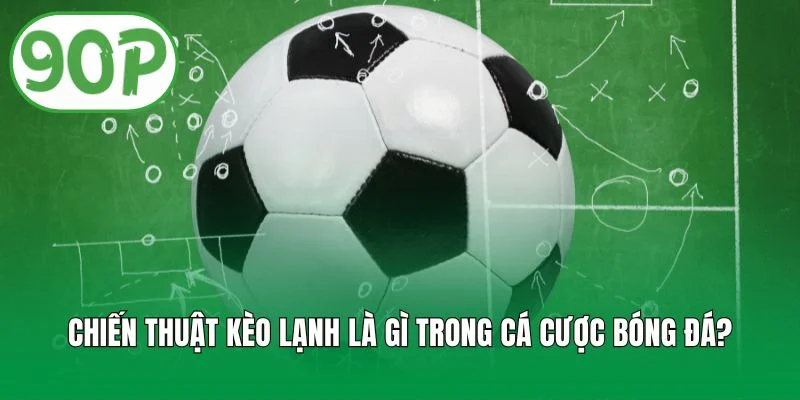 Chiến thuật kèo lạnh là gì trong cá cược bóng đá?