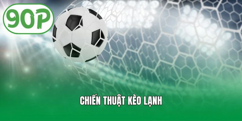 Chiến Thuật Kèo Lạnh Và Cách Nhận Biết Hiệu Quả