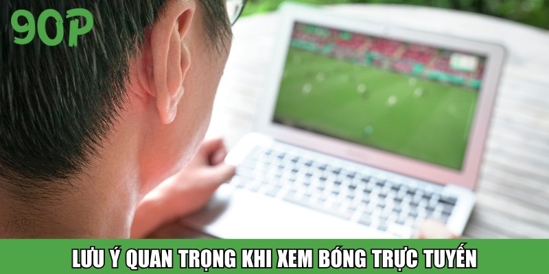 Lưu ý quan trọng khi xem bóng trực tuyến
