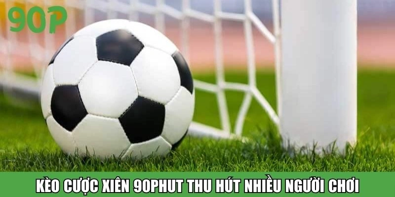 Kèo Cược Xiên 90Phut thu hút nhiều người chơi
