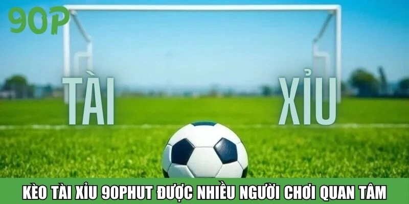 Kèo tài xỉu 90Phut được nhiều người chơi quan tâm
