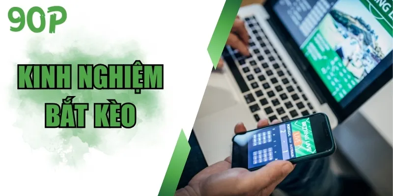 Kinh Nghiệm Bắt Kèo Chuẩn Từ Cao Thủ, Cứ Cược Là Thắng