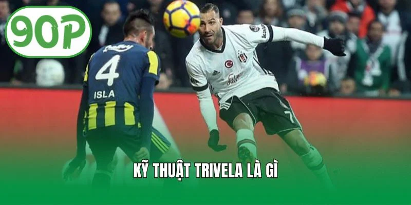Kỹ Thuật Trivela Là Gì Trong Bóng Đá Hiện Đại