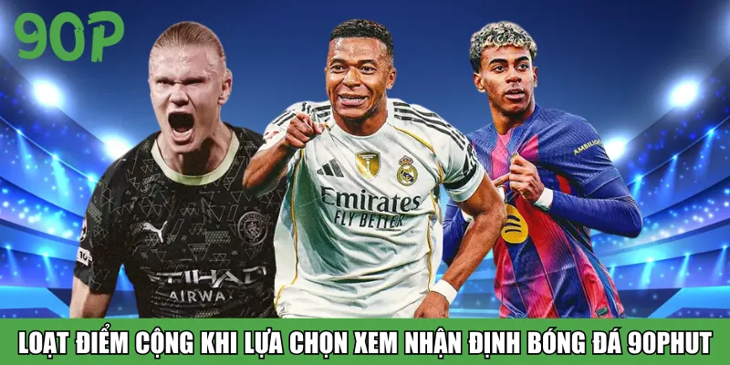 Loạt điểm cộng khi lựa chọn xem nhận định bóng đá 90Phut