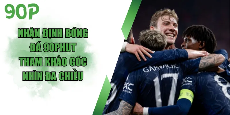 Nhận Định Bóng Đá 90Phut - Tham Khảo Góc Nhìn Đa Chiều
