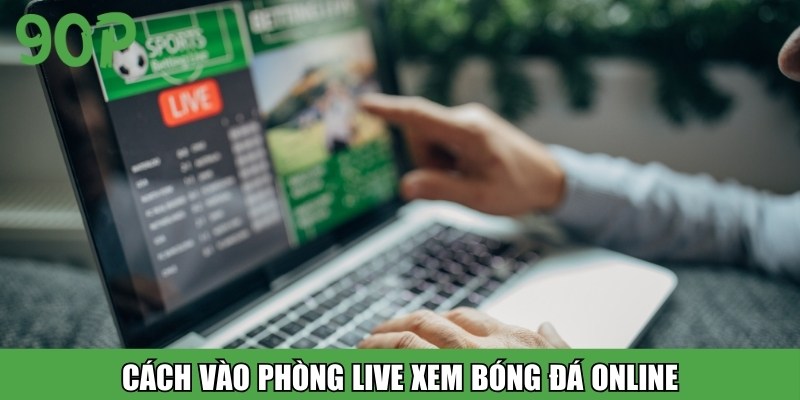 Cách vào phòng live xem bóng đá online