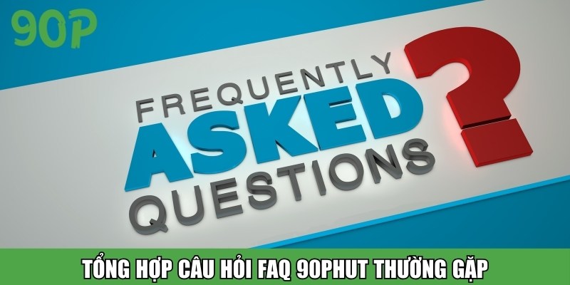 Tổng hợp câu hỏi FAQ 90PHUT thường gặp