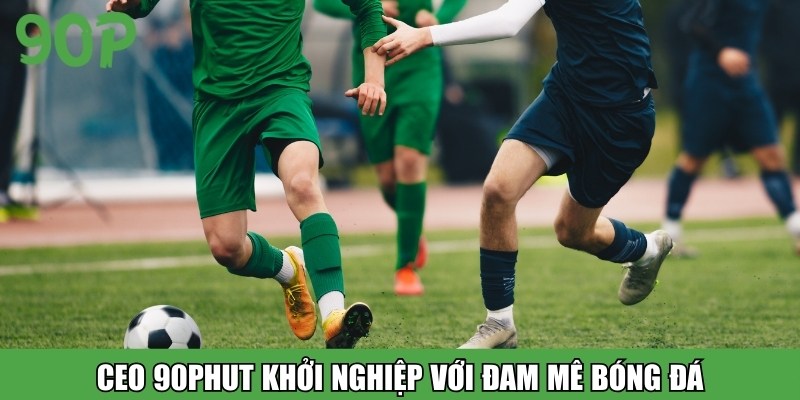 CEO 90PHUT khởi nghiệp với đam mê bóng đá