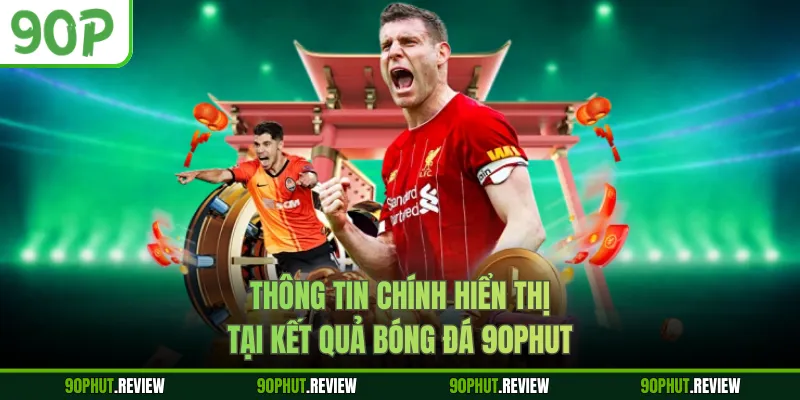 Thông tin chính hiển thị tại kết quả bóng đá 90Phut