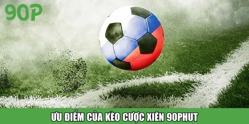 Ưu điểm của kèo cược xiên 90Phut