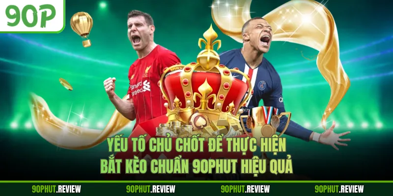 Yếu tố chủ chốt để thực hiện bắt kèo chuẩn 90Phut hiệu quả